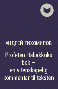 Андрей Тихомиров - Profeten Habakkuks bok – en vitenskapelig kommentar til teksten