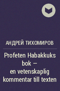 Андрей Тихомиров - Profeten Habakkuks bok – en vetenskaplig kommentar till texten
