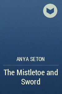 Anya Seton - The Mistletoe and Sword
