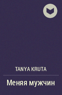 Tanya Kruta - Меняя мужчин