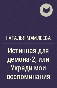 Наталья Мамлеева - Истинная для демона-2, или Укради мои воспоминания