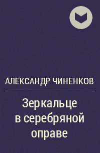 Александр Чиненков - Зеркальце в серебряной оправе