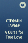 Стефани Гарбер - A Curse for True Love