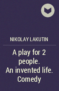 Николай Лакутин - A play for 2 people. An invented life. Comedy