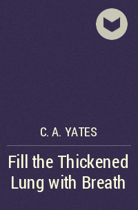 C. A. Yates - Fill the Thickened Lung with Breath