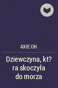 Axie Oh - Dziewczyna, kt?ra skoczyła do morza