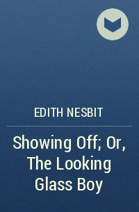 Edith Nesbit - Showing Off; Or, The Looking Glass Boy