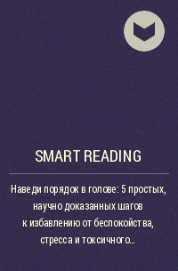 Smart Reading - Наведи порядок в голове: 5 простых, научно доказанных шагов к избавлению от беспокойства, стресса и токсичного мышления. Кэролайн Лиф. Саммари