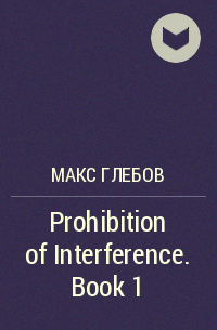 Макс Глебов - Prohibition of Interference. Book 1