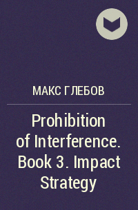 Макс Глебов - Prohibition of Interference. Book 3. Impact Strategy
