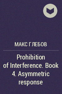Макс Глебов - Prohibition of Interference. Book 4. Asymmetric response