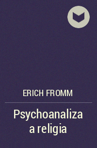 Эрих Фромм - Psychoanaliza a religia