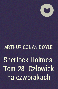 Артур Конан Дойл - Sherlock Holmes. Tom 28. Człowiek na czworakach