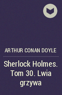 Артур Конан Дойл - Sherlock Holmes. Tom 30. Lwia grzywa
