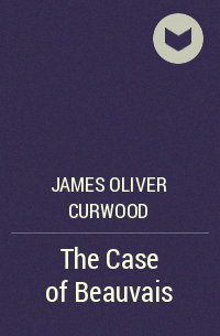 James Oliver Curwood - The Case of Beauvais
