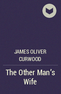 James Oliver Curwood - The Other Man's Wife