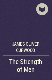 James Oliver Curwood - The Strength of Men