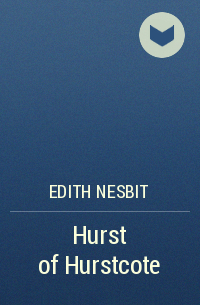 Edith Nesbit - Hurst of Hurstcote