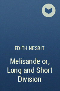 Edith Nesbit - Melisande or, Long and Short Division