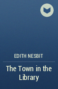 Edith Nesbit - The Town in the Library