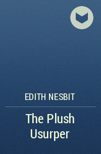 Edith Nesbit - The Plush Usurper