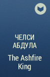 Chelsea Abdullah - The Ashfire King