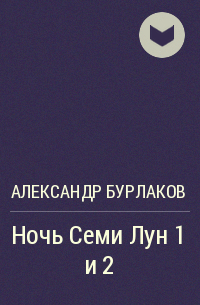 Александр Бурлаков - Ночь Семи Лун 1 и 2