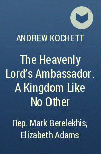 Andrew Kochett - The Heavenly Lord’s Ambassador. A Kingdom Like No Other
