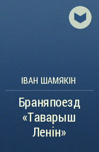 Іван Шамякін - Браняпоезд "Таварыш Ленін"