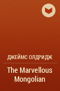 Джеймс Олдридж - The Marvellous Mongolian