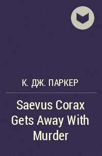 К. Дж. Паркер - Saevus Corax Gets Away With Murder