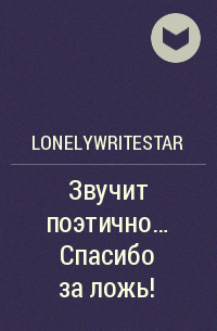 LonelyWriteStar - Звучит поэтично… Спасибо за ложь!