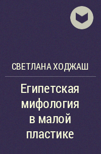 Светлана Ходжаш - Египетская мифология в малой пластике