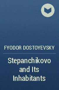 Fyodor Dostoyevsky - Stepanchikovo and Its Inhabitants