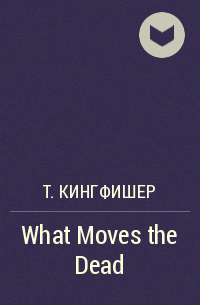 Т. Кингфишер - What Moves the Dead