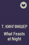 Т. Кингфишер - What Feasts at Night