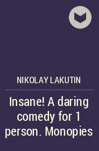 Николай Лакутин - Insane! A daring comedy for 1 person. Monopies