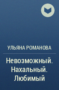 Ульяна Романова - Невозможный. Нахальный. Любимый