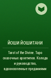 Йоши Йошитани - Tarot of the Divine. Таро сказочных архетипов. Колода и руководство, вдохновленные преданиями