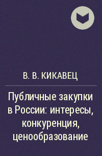 В. В. Кикавец - Публичные закупки в России: интересы, конкуренция, ценообразование