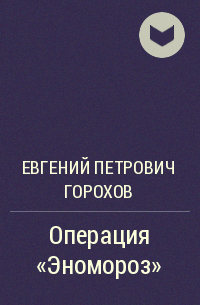 Евгений Петрович Горохов - Операция «Эномороз»