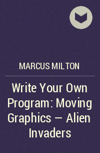 Marcus Milton - Write Your Own Program: Moving Graphics - Alien Invaders