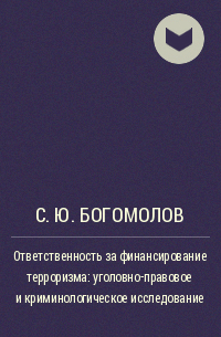 С. Ю. Богомолов - Ответственность за финансирование терроризма: уголовно-правовое и криминологическое исследование