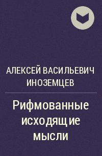 Алексей Васильевич Иноземцев - Рифмованные исходящие мысли