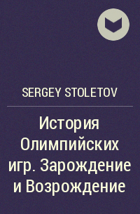 Sergey Stoletov - История Олимпийских игр. Зарождение и Возрождение