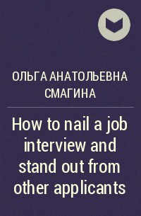 Ольга Анатольевна Смагина - How to nail a job interview and stand out from other applicants
