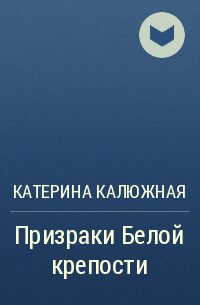 Катерина Калюжная - Призраки Белой крепости