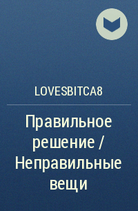 lovesbitca8 - Правильное решение / Неправильные вещи