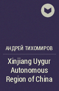 Андрей Тихомиров - Xinjiang Uygur Autonomous Region of China
