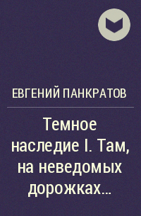 Евгений Панкратов - Темное наследие I. Там, на неведомых дорожках…